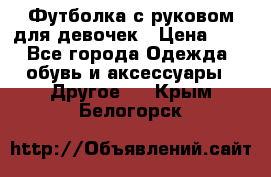 Футболка с руковом для девочек › Цена ­ 4 - Все города Одежда, обувь и аксессуары » Другое   . Крым,Белогорск